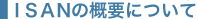 ISAN�̊T�v�ɂ���