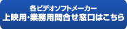 各ビデオソフトメーカー上映用・業務用問合わせ窓口はこちら