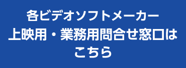 各ビデオソフトメーカー上映用・業務用問合わせ窓口はこちら